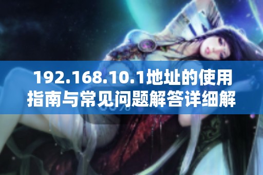 192.168.10.1地址的使用指南与常见问题解答详细解析