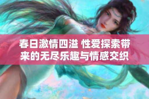春日激情四溢 性爱探索带来的无尽乐趣与情感交织