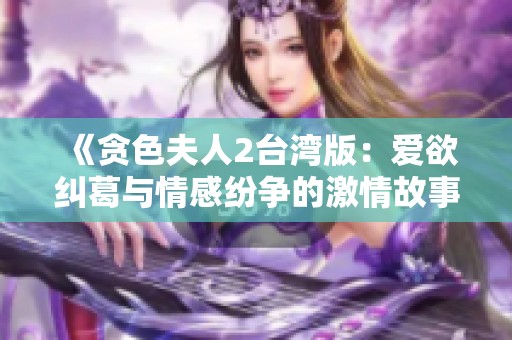 《贪色夫人2台湾版：爱欲纠葛与情感纷争的激情故事》