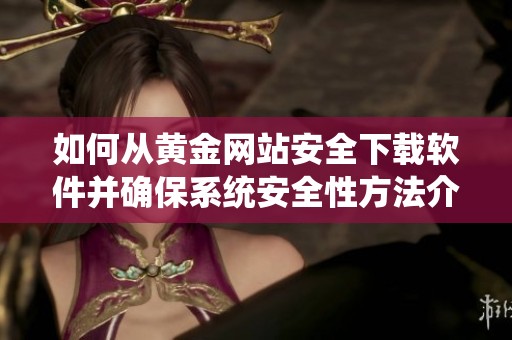 如何从黄金网站安全下载软件并确保系统安全性方法介绍