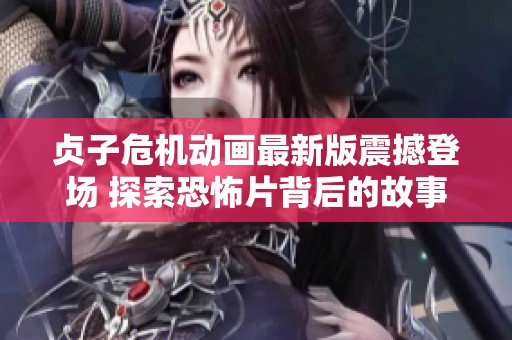 贞子危机动画最新版震撼登场 探索恐怖片背后的故事与反思
