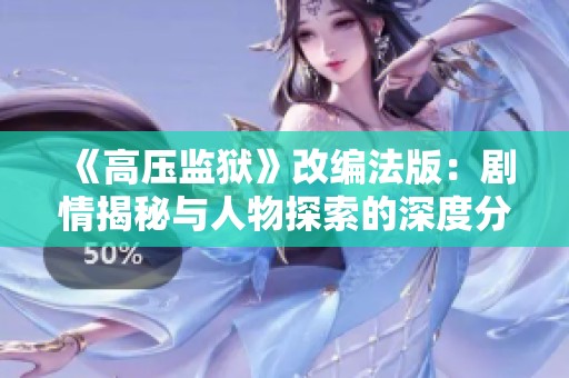 《高压监狱》改编法版：剧情揭秘与人物探索的深度分析与评论