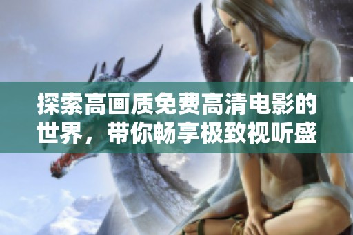 探索高画质免费高清电影的世界，带你畅享极致视听盛宴
