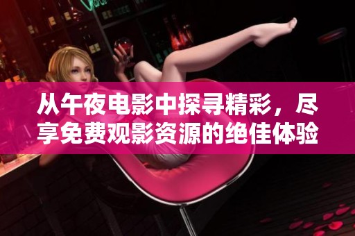 从午夜电影中探寻精彩，尽享免费观影资源的绝佳体验！