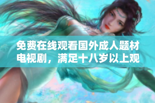 免费在线观看国外成人题材电视剧，满足十八岁以上观众的观影需求