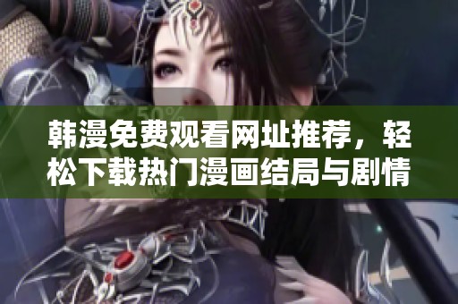 韩漫免费观看网址推荐，轻松下载热门漫画结局与剧情分析分享