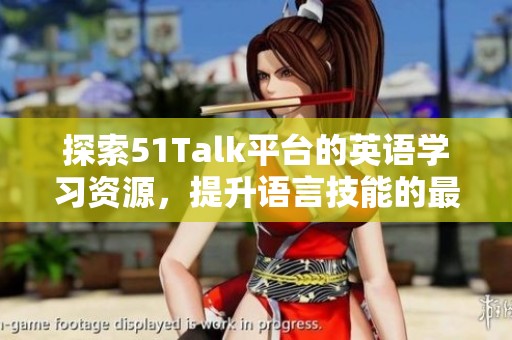 探索51Talk平台的英语学习资源，提升语言技能的最佳选择和体验