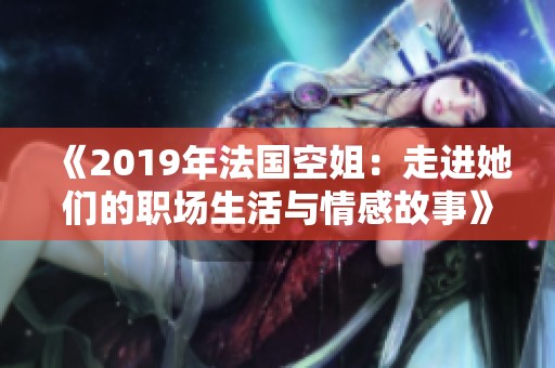《2019年法国空姐：走进她们的职场生活与情感故事》