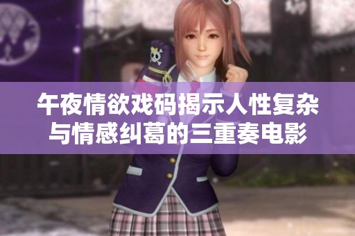 午夜情欲戏码揭示人性复杂与情感纠葛的三重奏电影