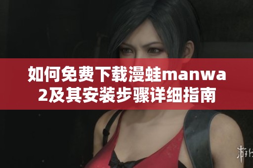 如何免费下载漫蛙manwa2及其安装步骤详细指南