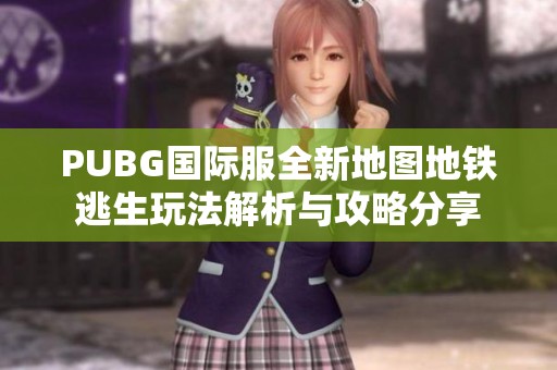 PUBG国际服全新地图地铁逃生玩法解析与攻略分享