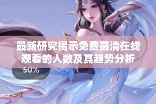 最新研究揭示免费高清在线观看的人数及其趋势分析