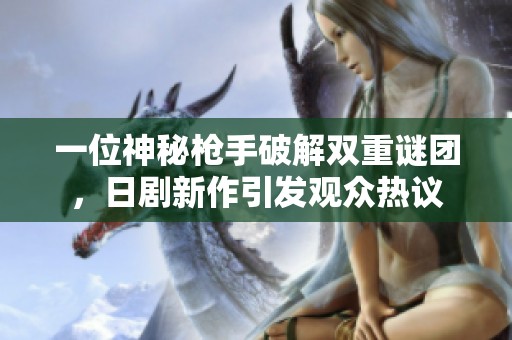 一位神秘枪手破解双重谜团，日剧新作引发观众热议