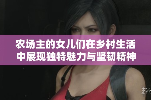 农场主的女儿们在乡村生活中展现独特魅力与坚韧精神