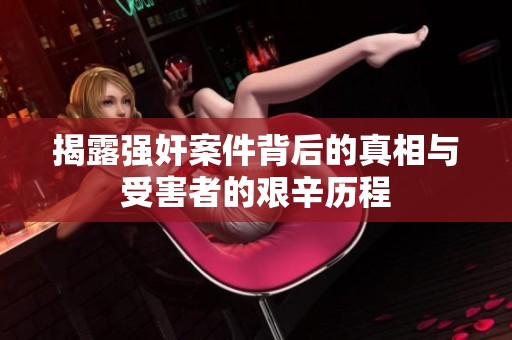 揭露强奸案件背后的真相与受害者的艰辛历程