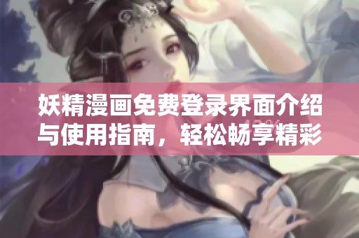 妖精漫画免费登录界面介绍与使用指南，轻松畅享精彩漫画世界