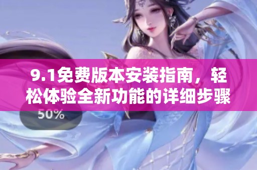 9.1免费版本安装指南，轻松体验全新功能的详细步骤解析
