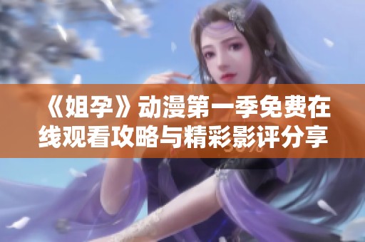 《姐孕》动漫第一季免费在线观看攻略与精彩影评分享