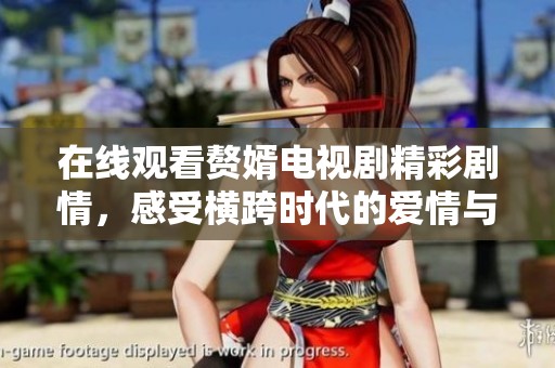 在线观看赘婿电视剧精彩剧情，感受横跨时代的爱情与奋斗故事
