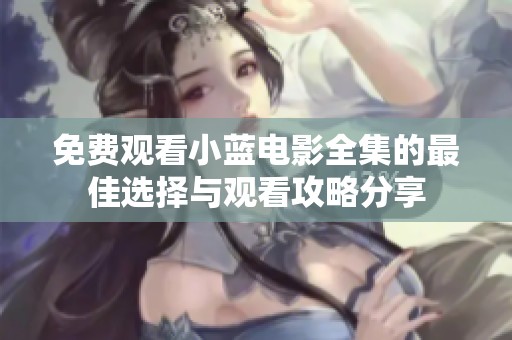 免费观看小蓝电影全集的最佳选择与观看攻略分享
