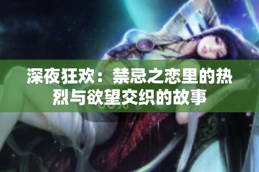 深夜狂欢：禁忌之恋里的热烈与欲望交织的故事