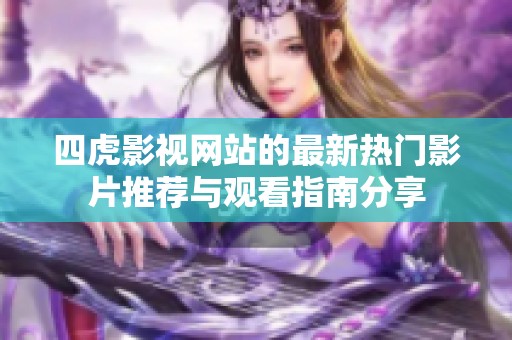四虎影视网站的最新热门影片推荐与观看指南分享