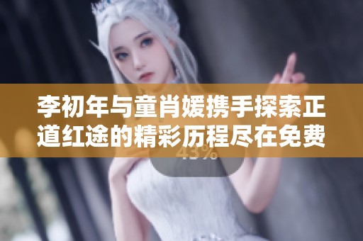 李初年与童肖媛携手探索正道红途的精彩历程尽在免费阅读中
