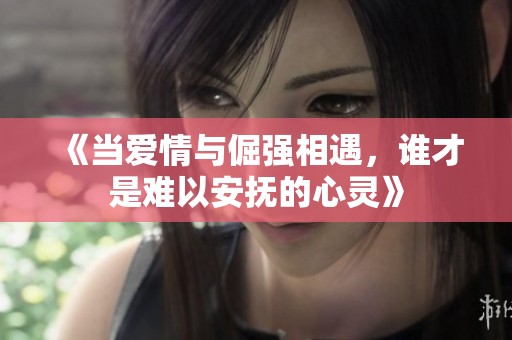 《当爱情与倔强相遇，谁才是难以安抚的心灵》