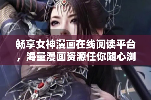 畅享女神漫画在线阅读平台，海量漫画资源任你随心浏览