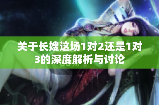 关于长嫂这场1对2还是1对3的深度解析与讨论