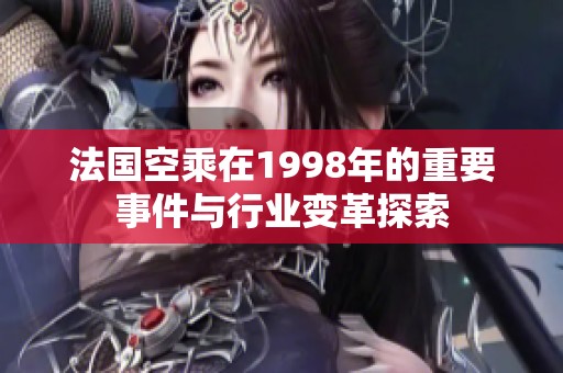 法国空乘在1998年的重要事件与行业变革探索