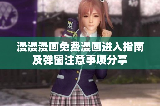 漫漫漫画免费漫画进入指南及弹窗注意事项分享