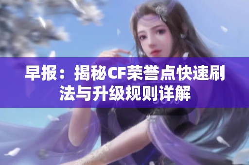 早报：揭秘CF荣誉点快速刷法与升级规则详解