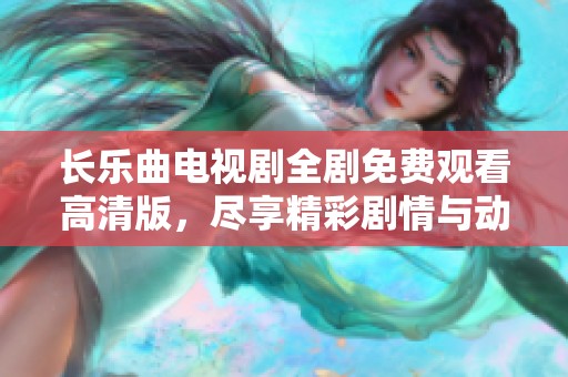 长乐曲电视剧全剧免费观看高清版，尽享精彩剧情与动人音乐体验