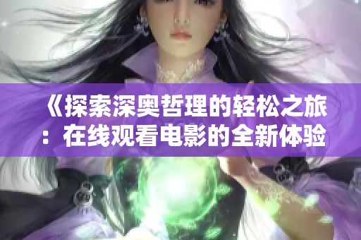 《探索深奥哲理的轻松之旅：在线观看电影的全新体验》
