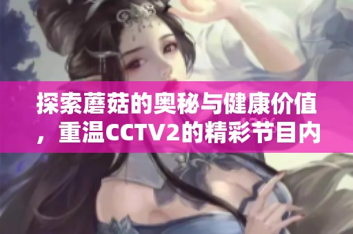 探索蘑菇的奥秘与健康价值，重温CCTV2的精彩节目内容
