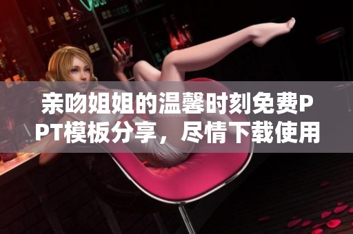 亲吻姐姐的温馨时刻免费PPT模板分享，尽情下载使用吧