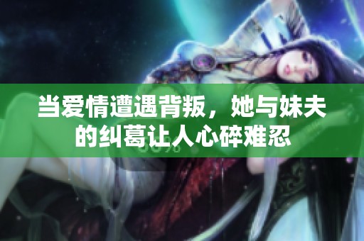 当爱情遭遇背叛，她与妹夫的纠葛让人心碎难忍
