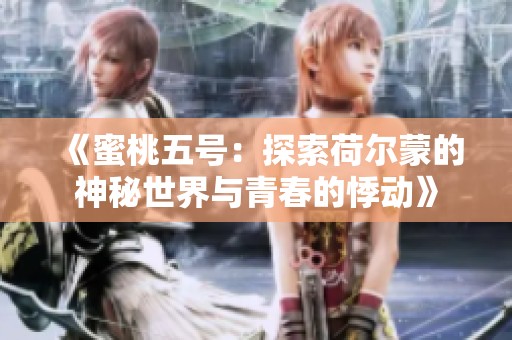 《蜜桃五号：探索荷尔蒙的神秘世界与青春的悸动》