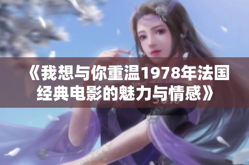 《我想与你重温1978年法国经典电影的魅力与情感》