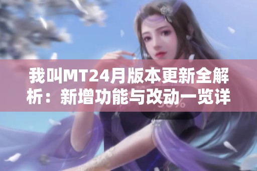 我叫MT24月版本更新全解析：新增功能与改动一览详解