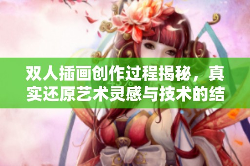双人插画创作过程揭秘，真实还原艺术灵感与技术的结合