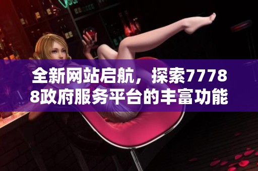 全新网站启航，探索77788政府服务平台的丰富功能与便捷服务