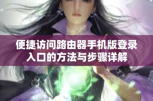 便捷访问路由器手机版登录入口的方法与步骤详解