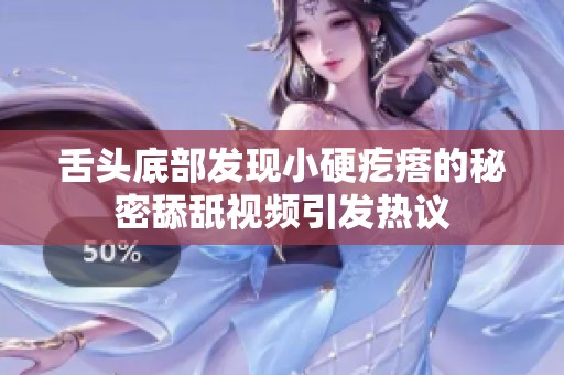 舌头底部发现小硬疙瘩的秘密舔舐视频引发热议