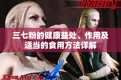三七粉的健康益处、作用及适当的食用方法详解