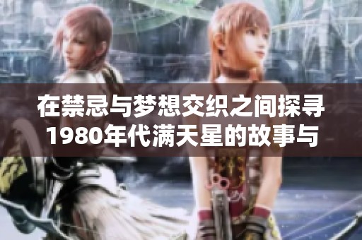 在禁忌与梦想交织之间探寻1980年代满天星的故事与情感