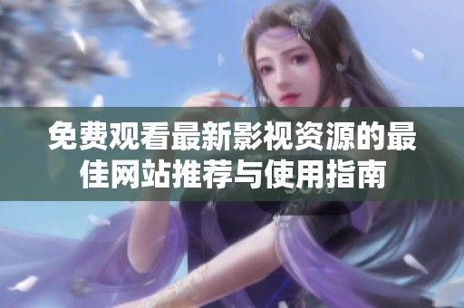 免费观看最新影视资源的最佳网站推荐与使用指南