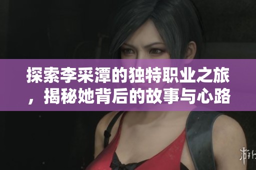 探索李采潭的独特职业之旅，揭秘她背后的故事与心路历程