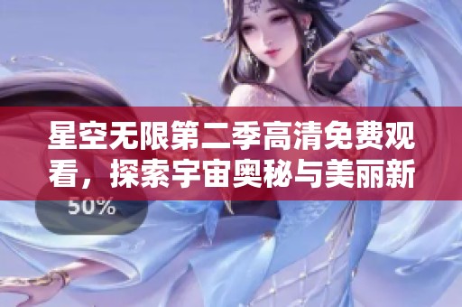 星空无限第二季高清免费观看，探索宇宙奥秘与美丽新篇章